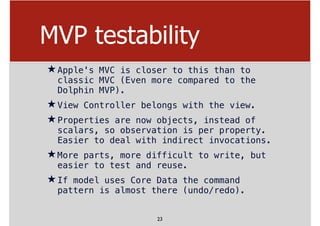 MVP testability
★Apple's MVC is closer to this than to
classic MVC (Even more compared to the
Dolphin MVP).
★View Controll...