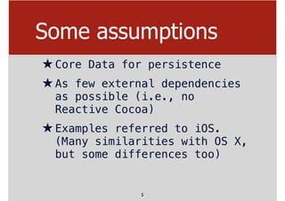 Some assumptions
★Core Data for persistence
★As few external dependencies
as possible (i.e., no
Reactive Cocoa)
★Examples ...