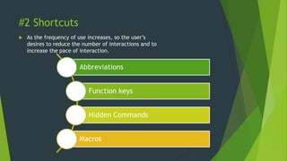 #2 Shortcuts
 As the frequency of use increases, so the user’s
desires to reduce the number of interactions and to
increase the pace of interaction.
Abbreviations
Function keys
Hidden Commands
Macros
 
