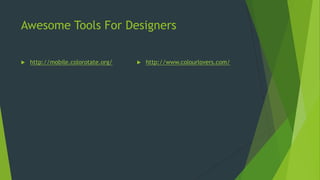 Awesome Tools For Designers
 http://mobile.colorotate.org/  http://www.colourlovers.com/
 