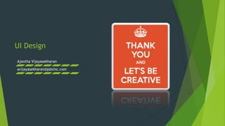 UI Design
Ajantha Vijayasekharan
avijayasekharan@pdxinc.com
 