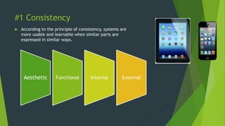 #1 Consistency
 According to the principle of consistency, systems are
more usable and learnable when similar parts are
expressed in similar ways.
Aesthetic Functional Internal External
 
