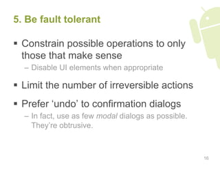5. Be fault tolerant

  Constrain possible operations to only
   those that make sense
  –  Disable UI elements when appr...