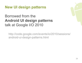 New UI design patterns

Borrowed from the
Android UI design patterns
talk at Google I/O 2010

 http://code.google.com/even...