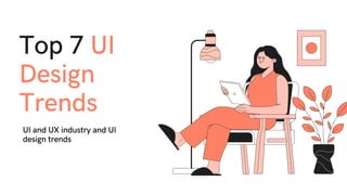 Top 7 UI
Design
Trends
UI and UX industry and UI
design trends
 
