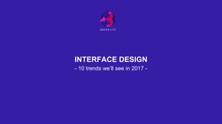 INTERFACE DESIGN
- 10 trends we’ll see in 2017 -
 