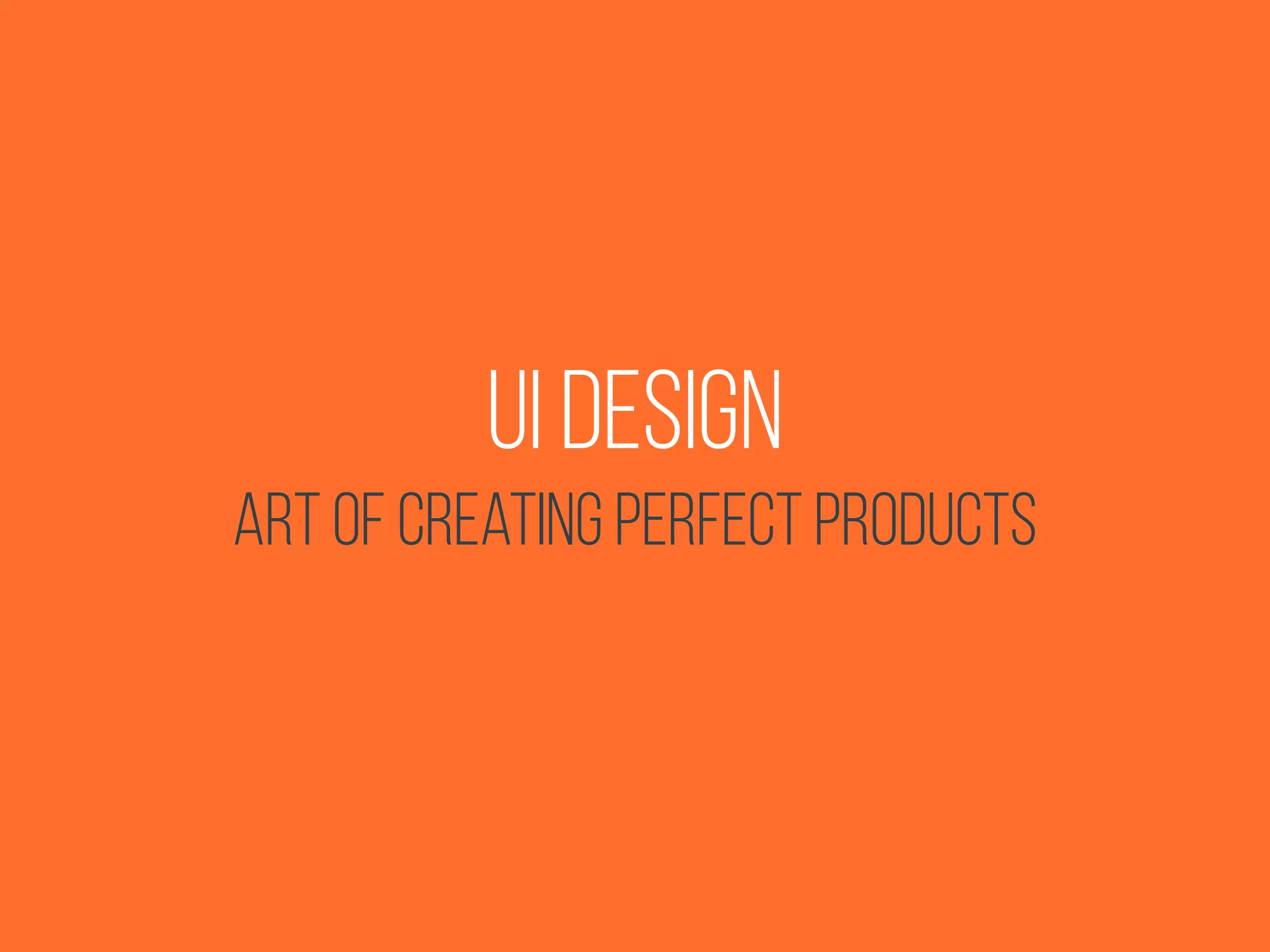 UI Design
Art of creating perfect products
 