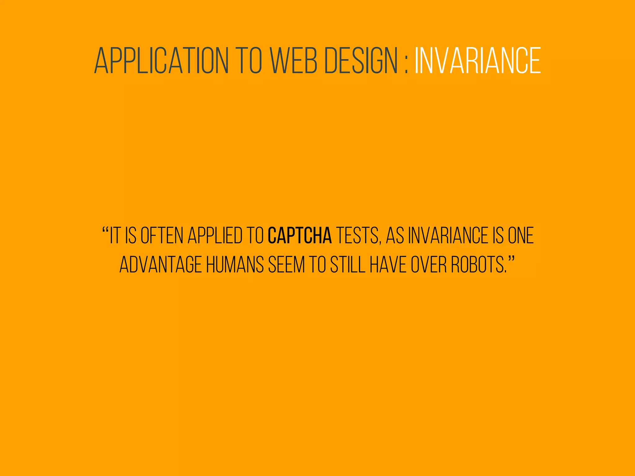 Application to Web Design : invariance
“it is often applied to captcha tests, as invariance is one
advantage humans seem to still have over robots.”
 