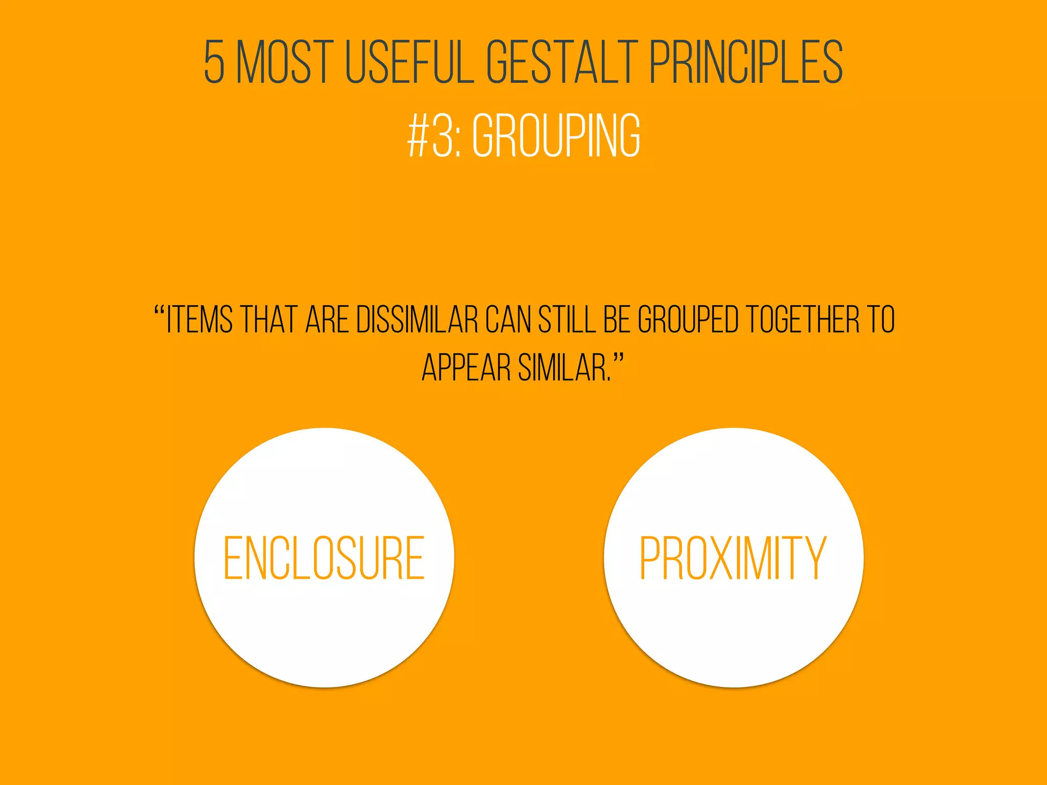 5 Most Useful Gestalt Principles
#3: Grouping
“items that are dissimilar can still be grouped together to
appear similar.”
ProximityEnclosure
 