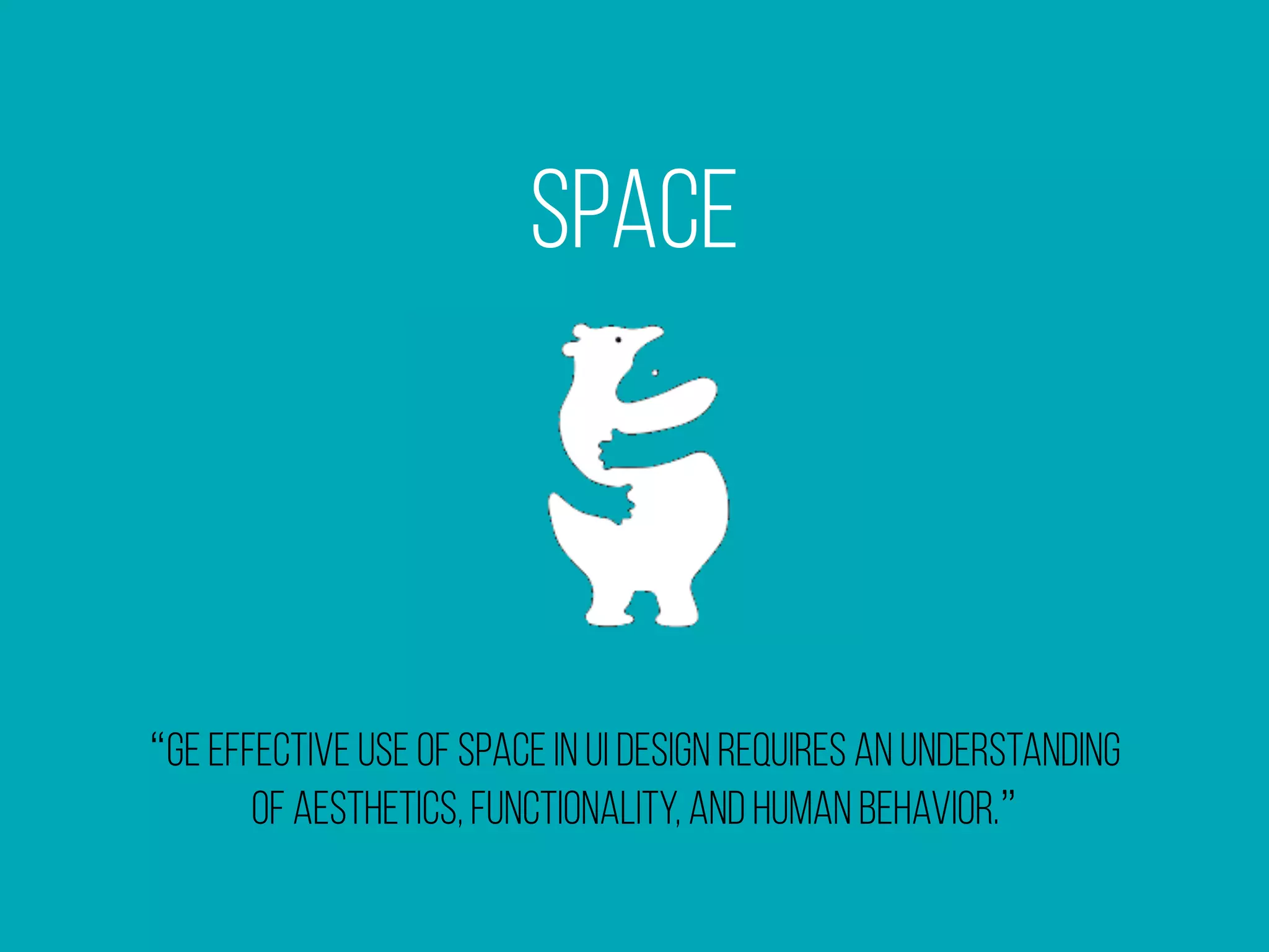 Space
“Ge effective use of space in ui design requires an understanding
of aesthetics, functionality, and human behavior.”
 
