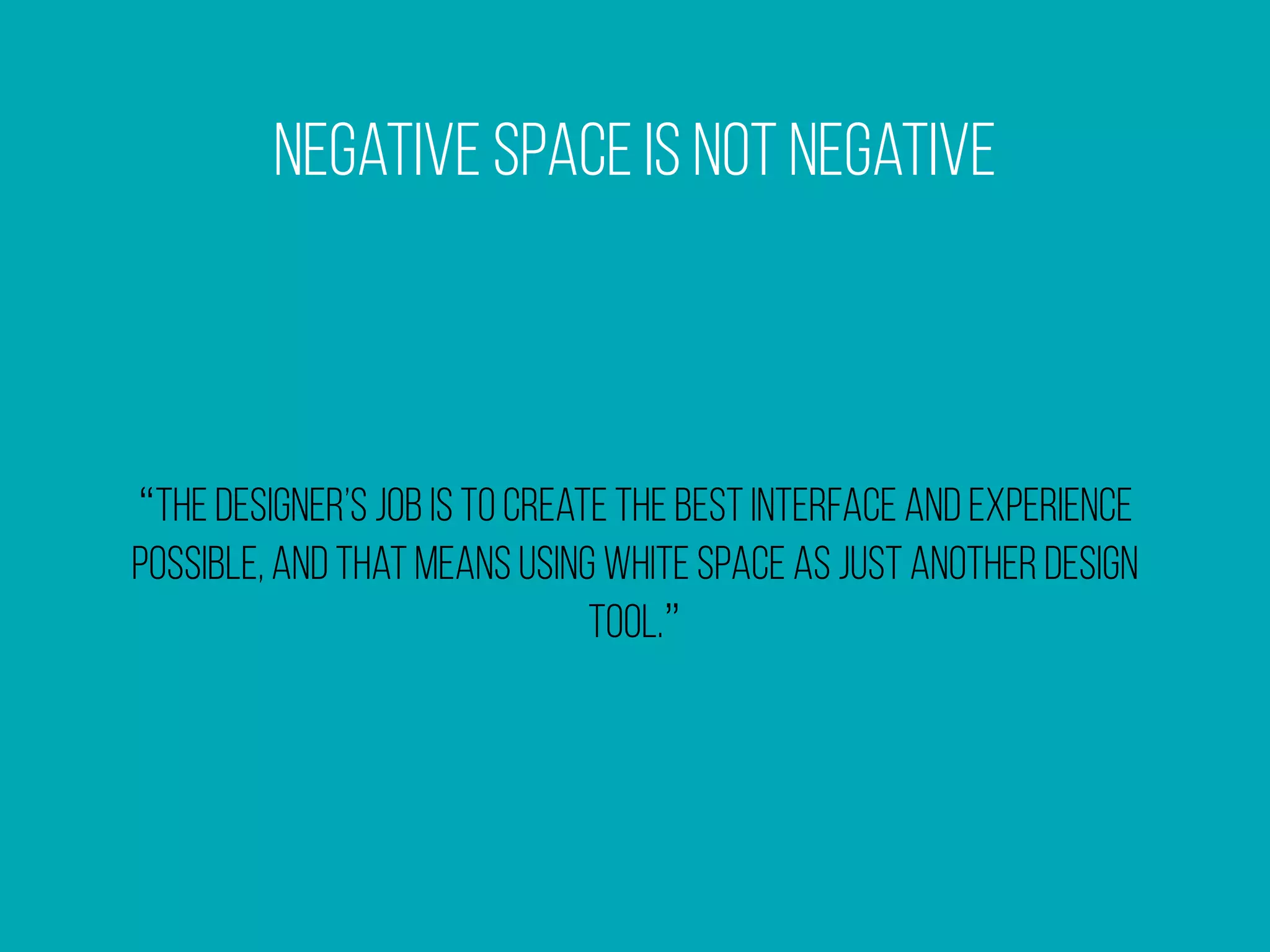 Negative Space Is Not Negative
“the designer’s job is to create the best interface and experience
possible, and that means using white space as just another design
tool.”
 