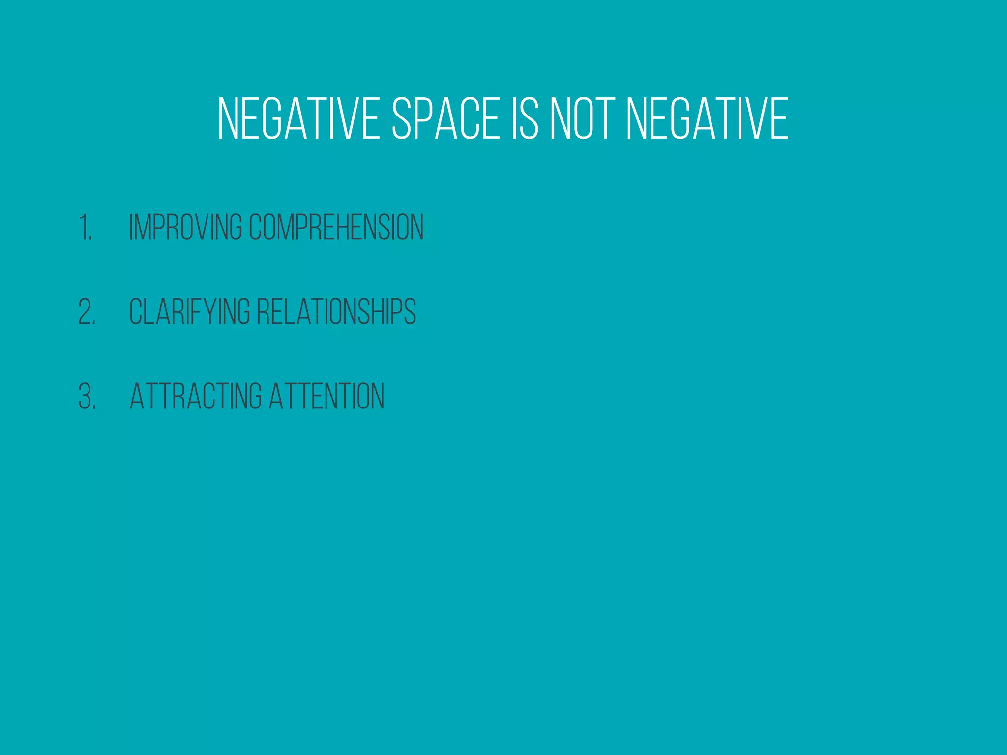 Negative Space Is Not Negative
1. Improving Comprehension
2. Clarifying Relationships
3. Attracting Attention
 