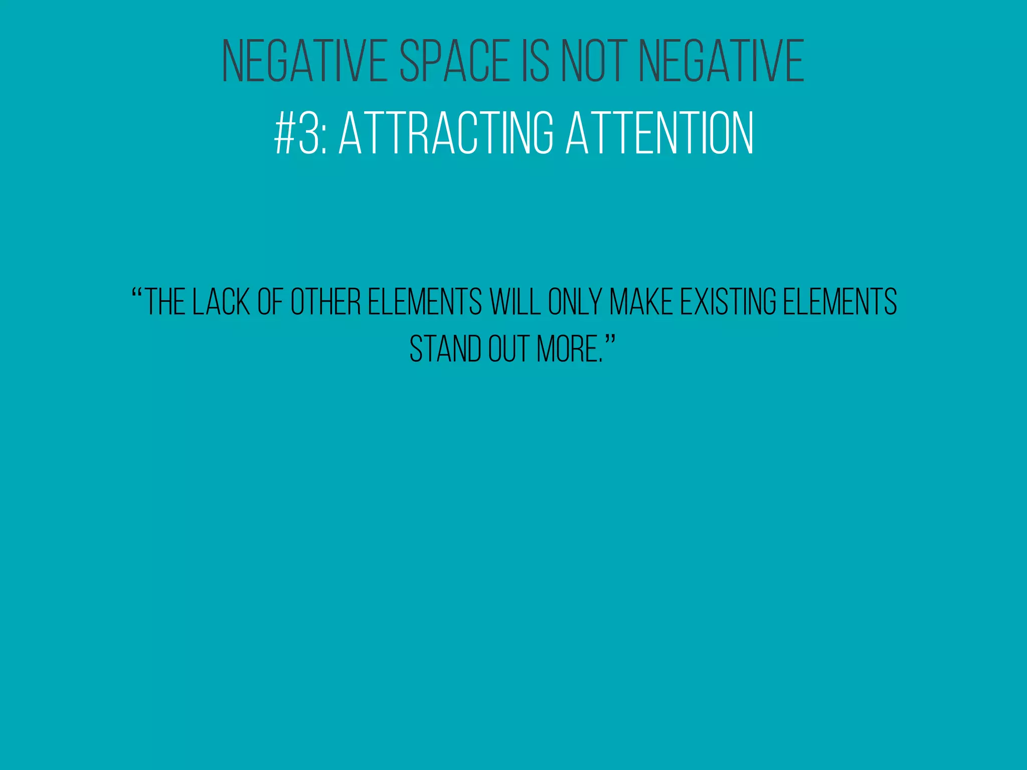 Negative Space Is Not Negative
#3: Attracting Attention
“the lack of other elements will only make existing elements
stand out more.”
 