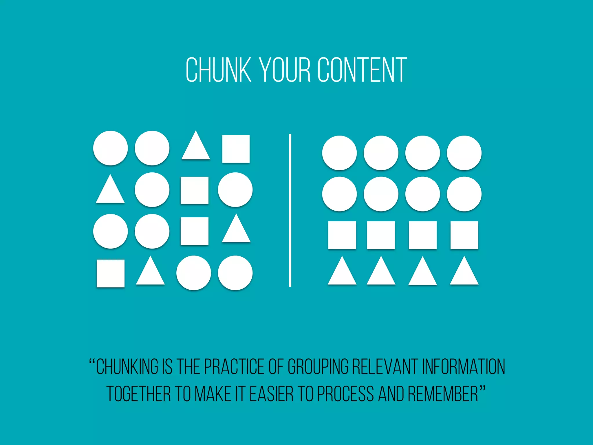 Chunk Your Content
“chunking is the practice of grouping relevant information
together to make it easier to process and remember”
 