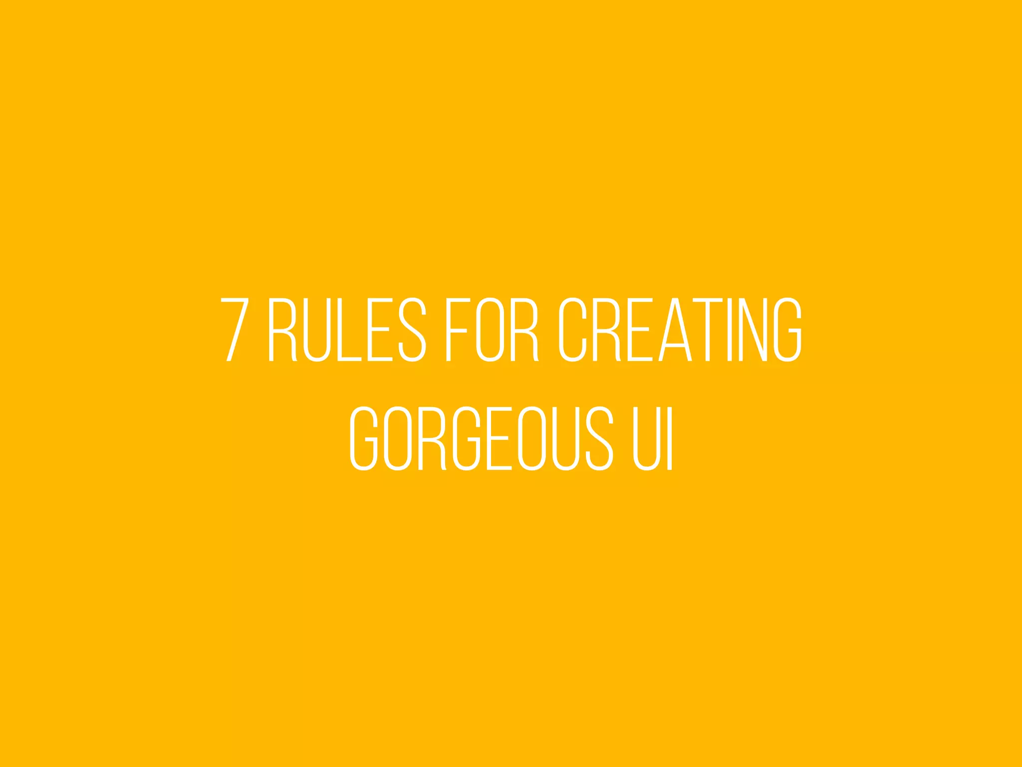 7 Rules for Creating
Gorgeous UI
 