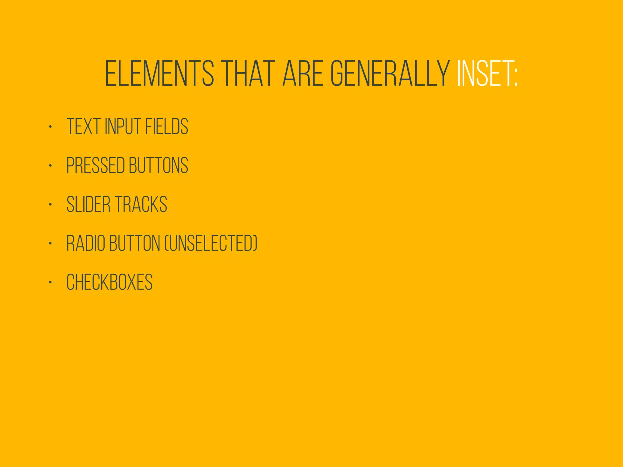 • Text input fields
• Pressed buttons
• Slider tracks
• Radio button (unselected)
• Checkboxes
Elements that are generally inset:
 