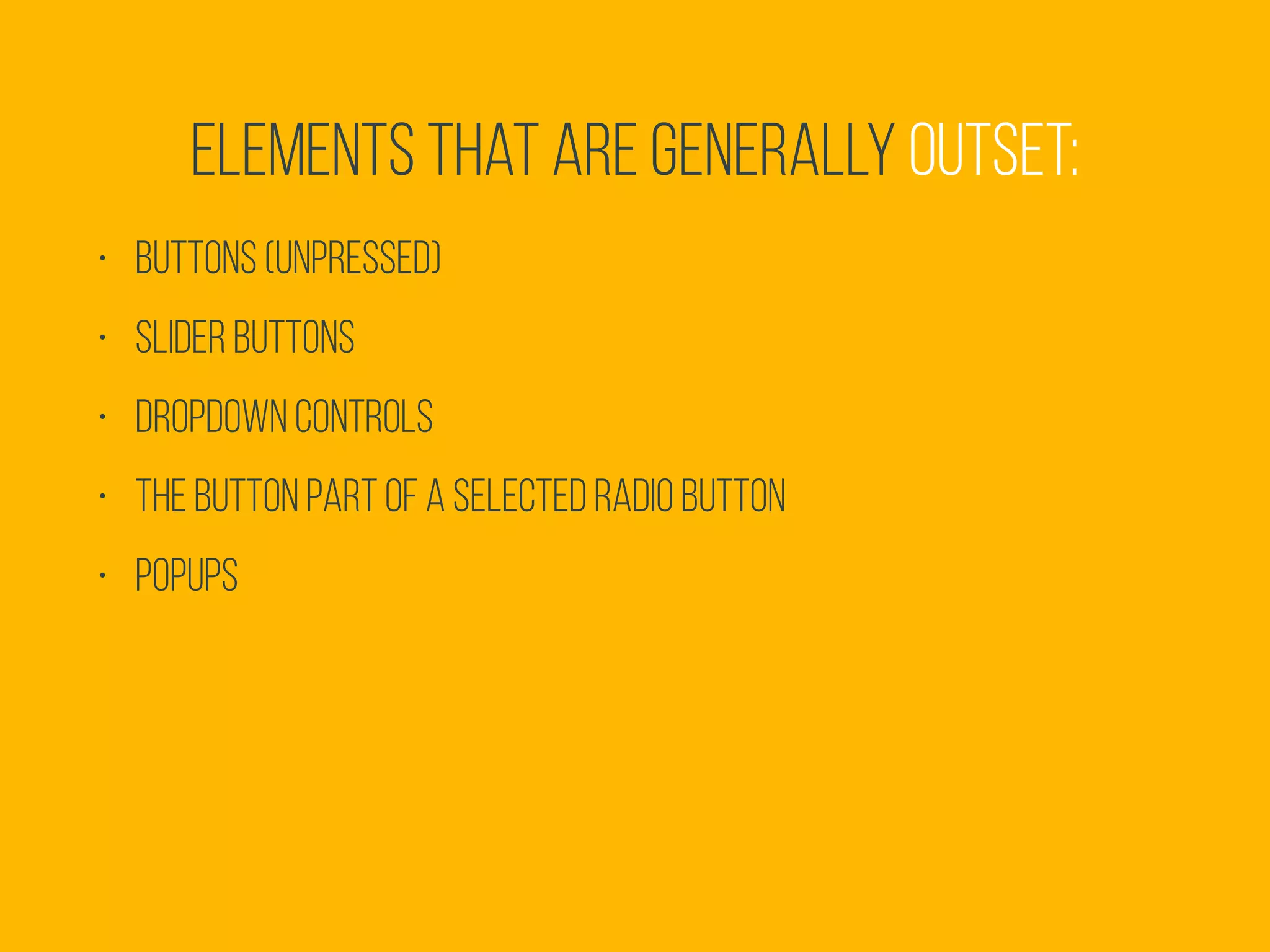 • Buttons (unpressed)
• Slider buttons
• Dropdown controls
• The button part of a selected radio button
• Popups
Elements that are generally outset:
 