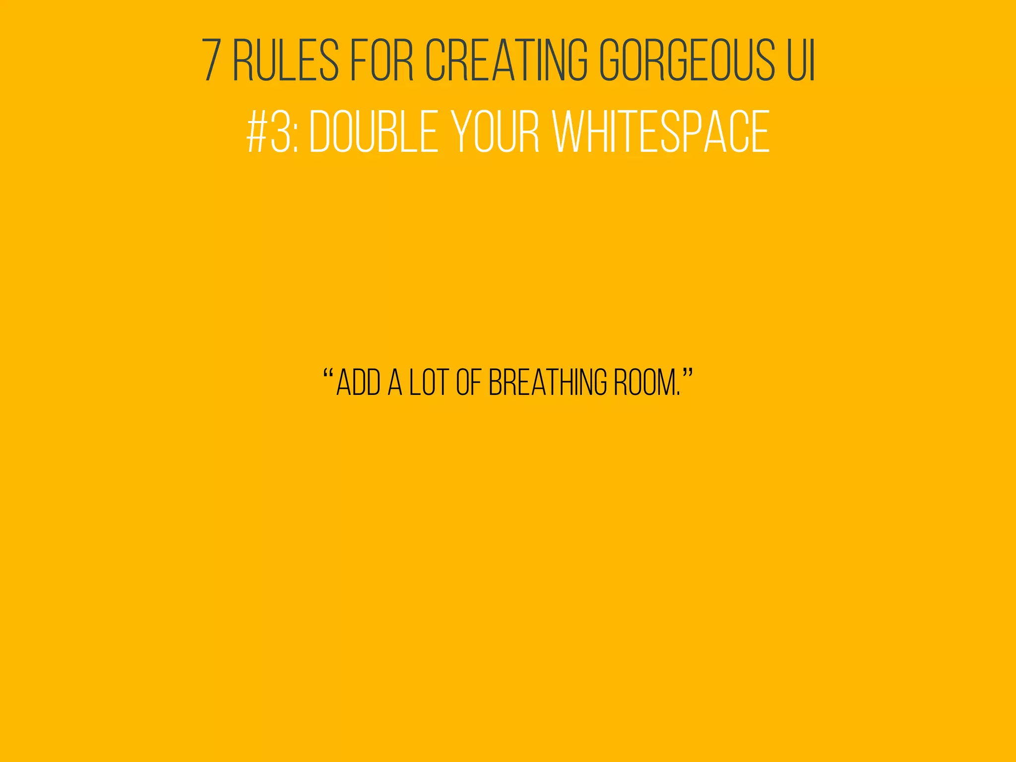 7 Rules for Creating Gorgeous UI
#3: Double your whitespace
“add a lot of breathing room.”
 