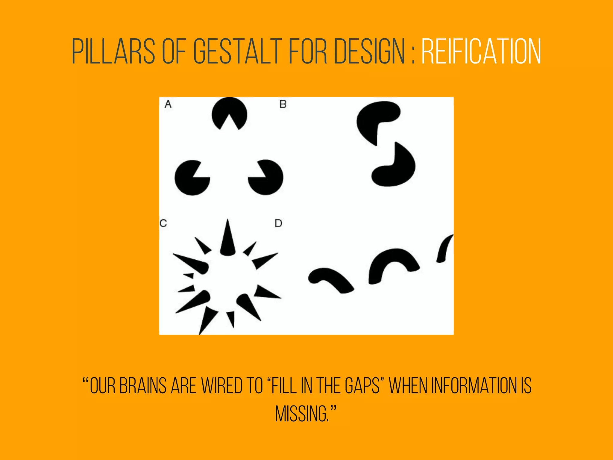 Pillars of Gestalt for Design : reification
“our brains are wired to “fill in the gaps” when information is
missing.”
 