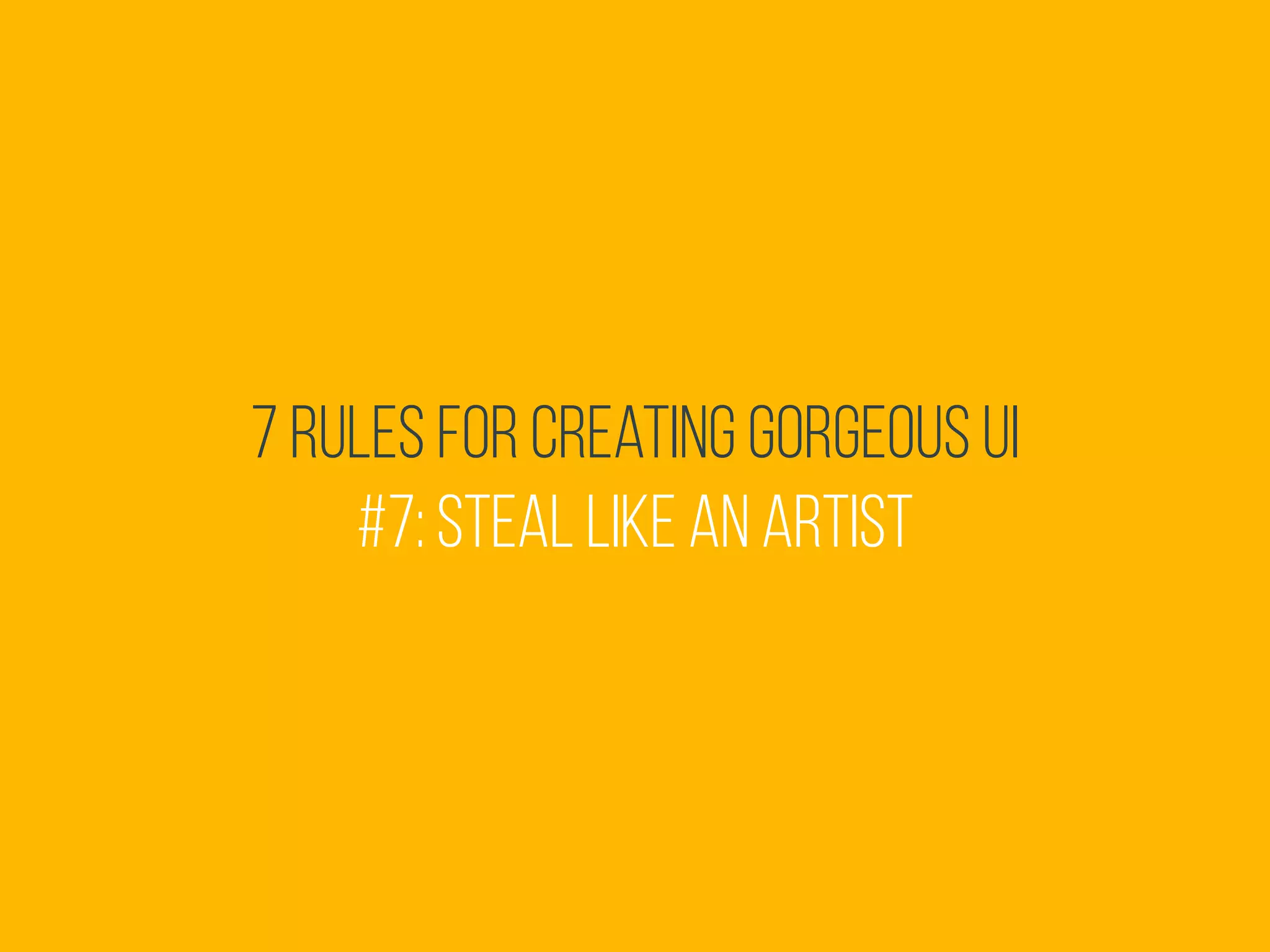 7 Rules for Creating Gorgeous UI
#7: Steal like an artist
 