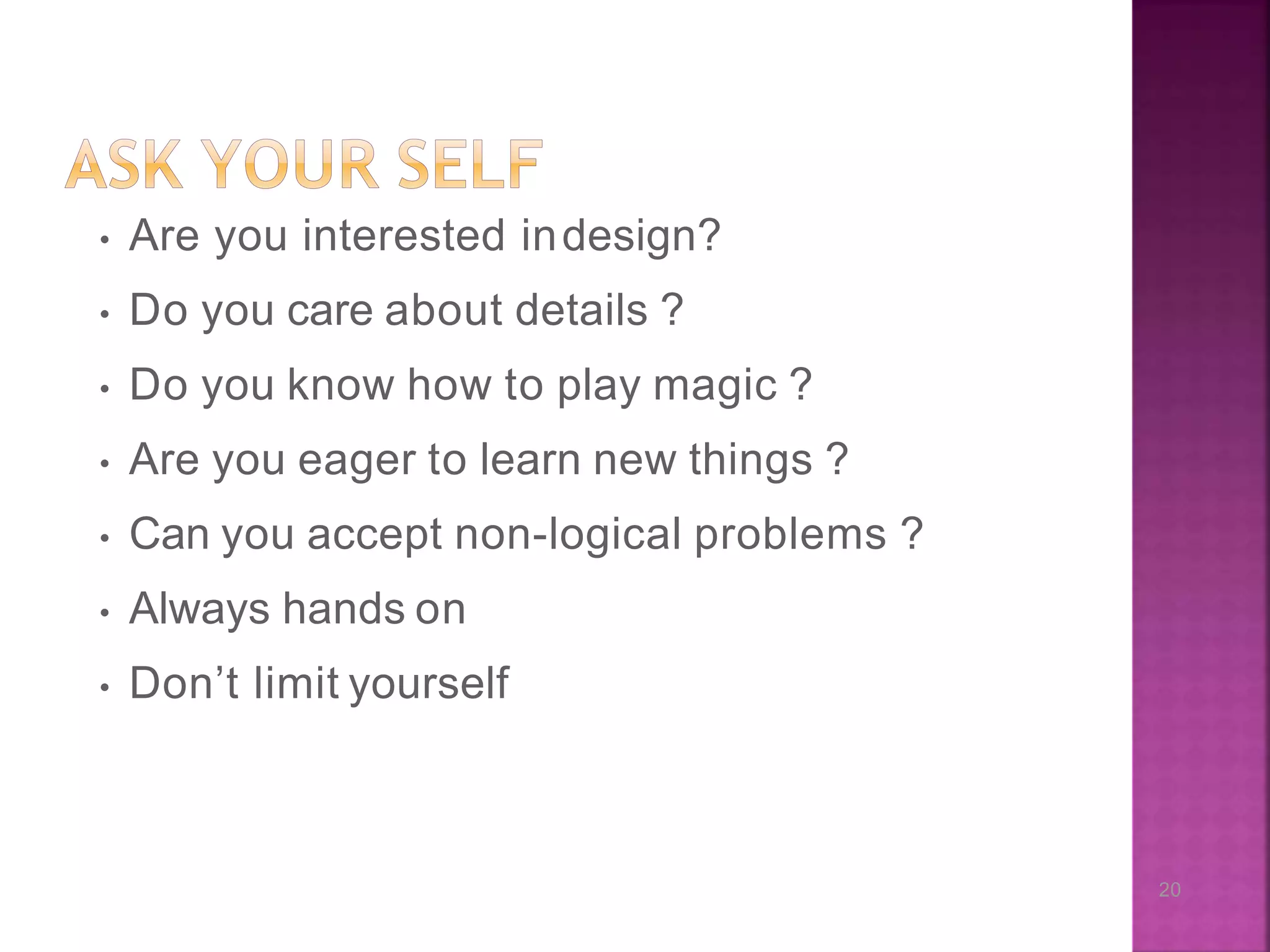 20 • Are you interested indesign? • Do you care about details ? • Do you know how to play magic ? • Are you eager to learn new things ? • Can you accept non-logical problems ? • Always hands on • Don’t limit yourself 