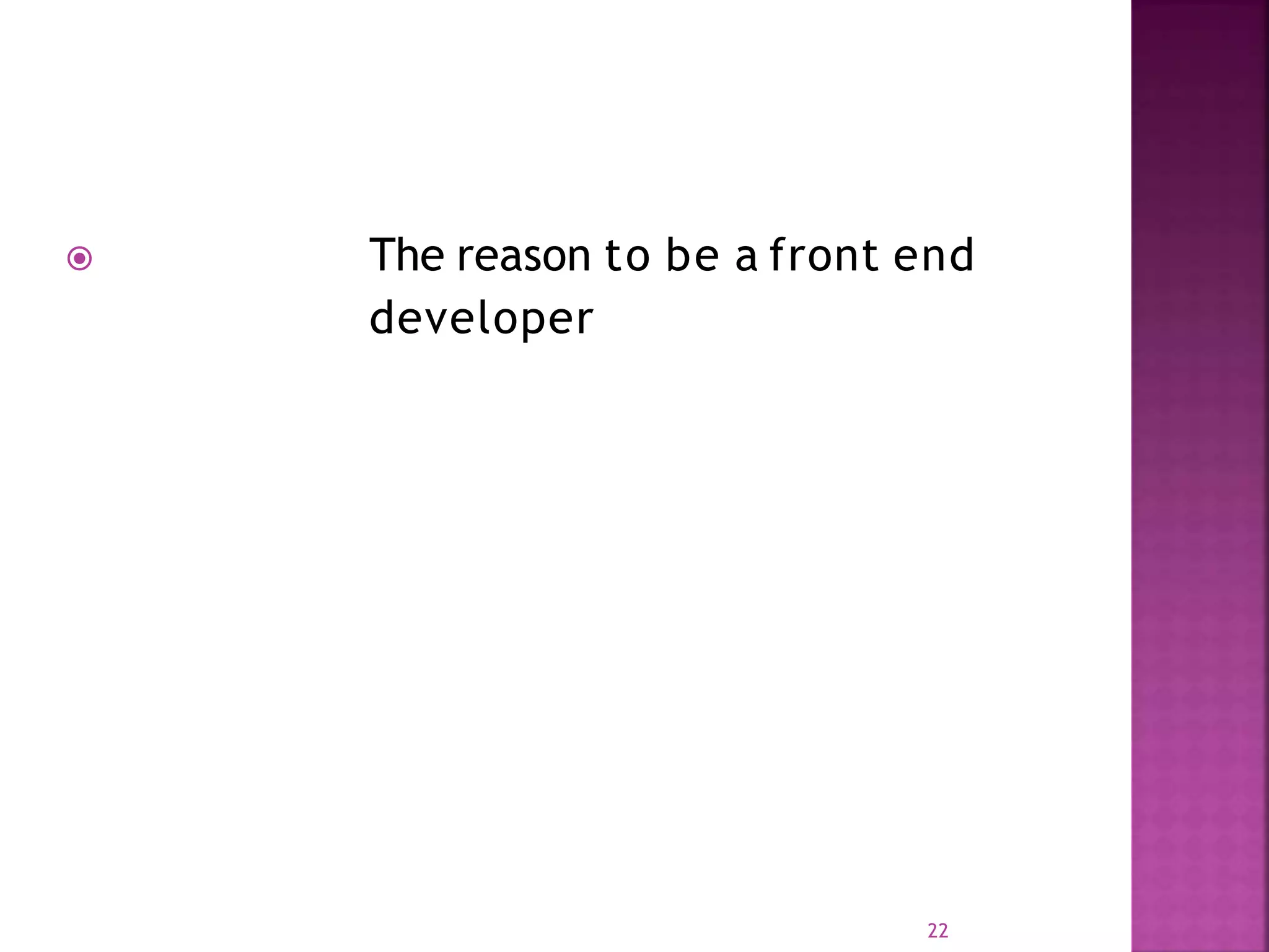  The reason to be a front end developer 22 