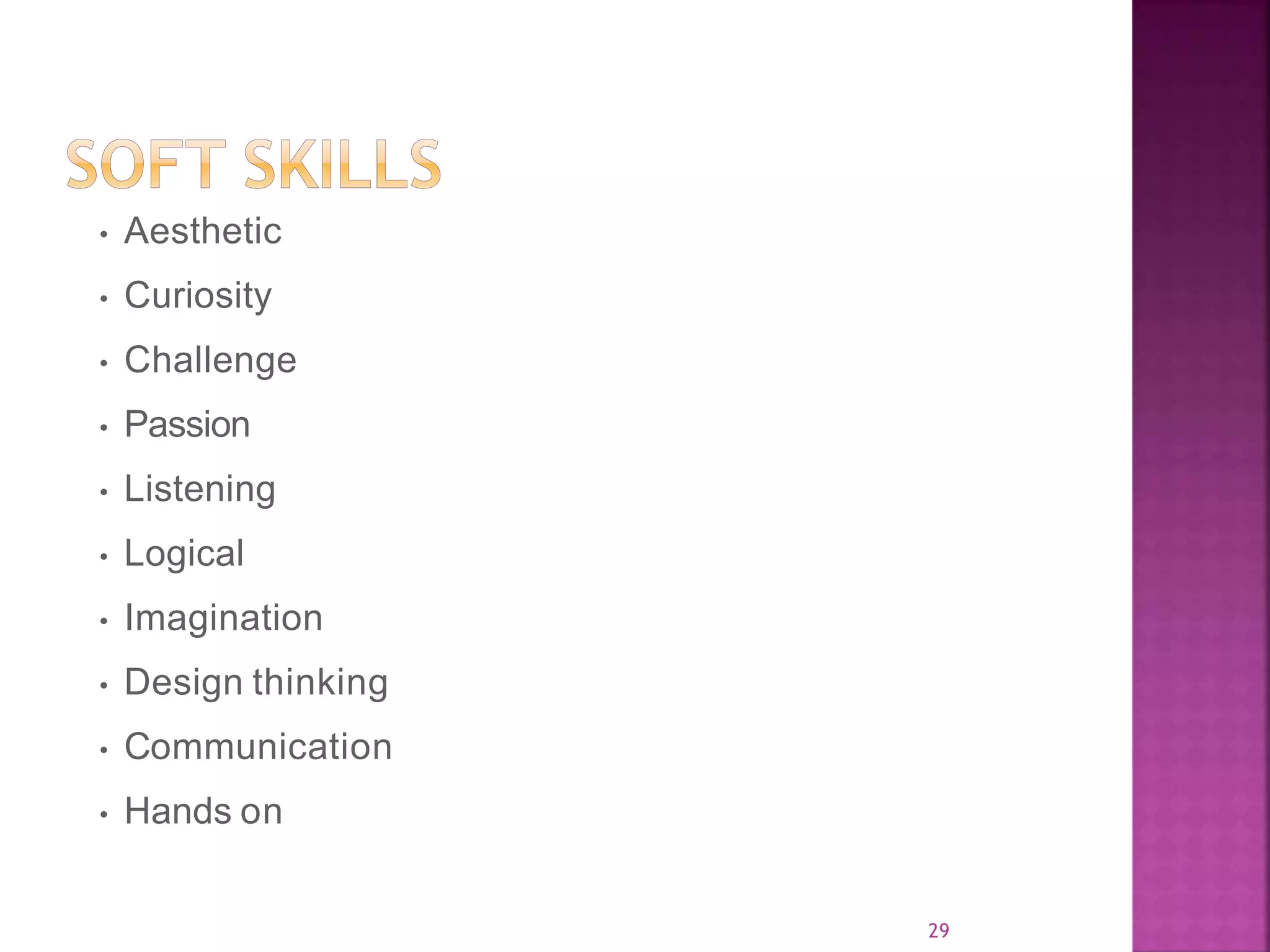 29 • Aesthetic • Curiosity • Challenge • Passion • Listening • Logical • Imagination • Design thinking • Communication • Hands on 