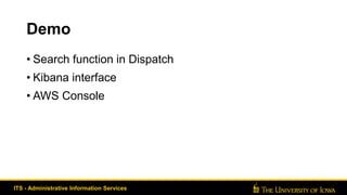 Demo
• Search function in Dispatch
• Kibana interface
• AWS Console
ITS - Administrative Information Services
 