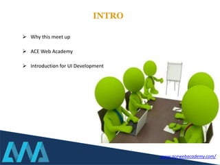  Why this meet up
 ACE Web Academy
 Introduction for UI Development
INTRO
www.acewebacademy.com/
 