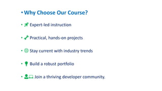 •Why Choose Our Course?
• 🚀 Expert-led instruction
• 🔧 Practical, hands-on projects
• 🌐 Stay current with industry trends
• 💡 Build a robust portfolio
• 👩💻 Join a thriving developer community.
 