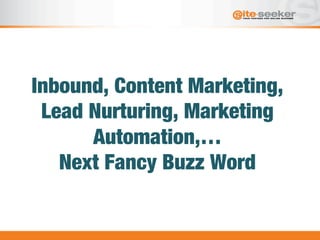 Inbound, Content Marketing,
Lead Nurturing, Marketing
Automation,… 
Next Fancy Buzz Word
 