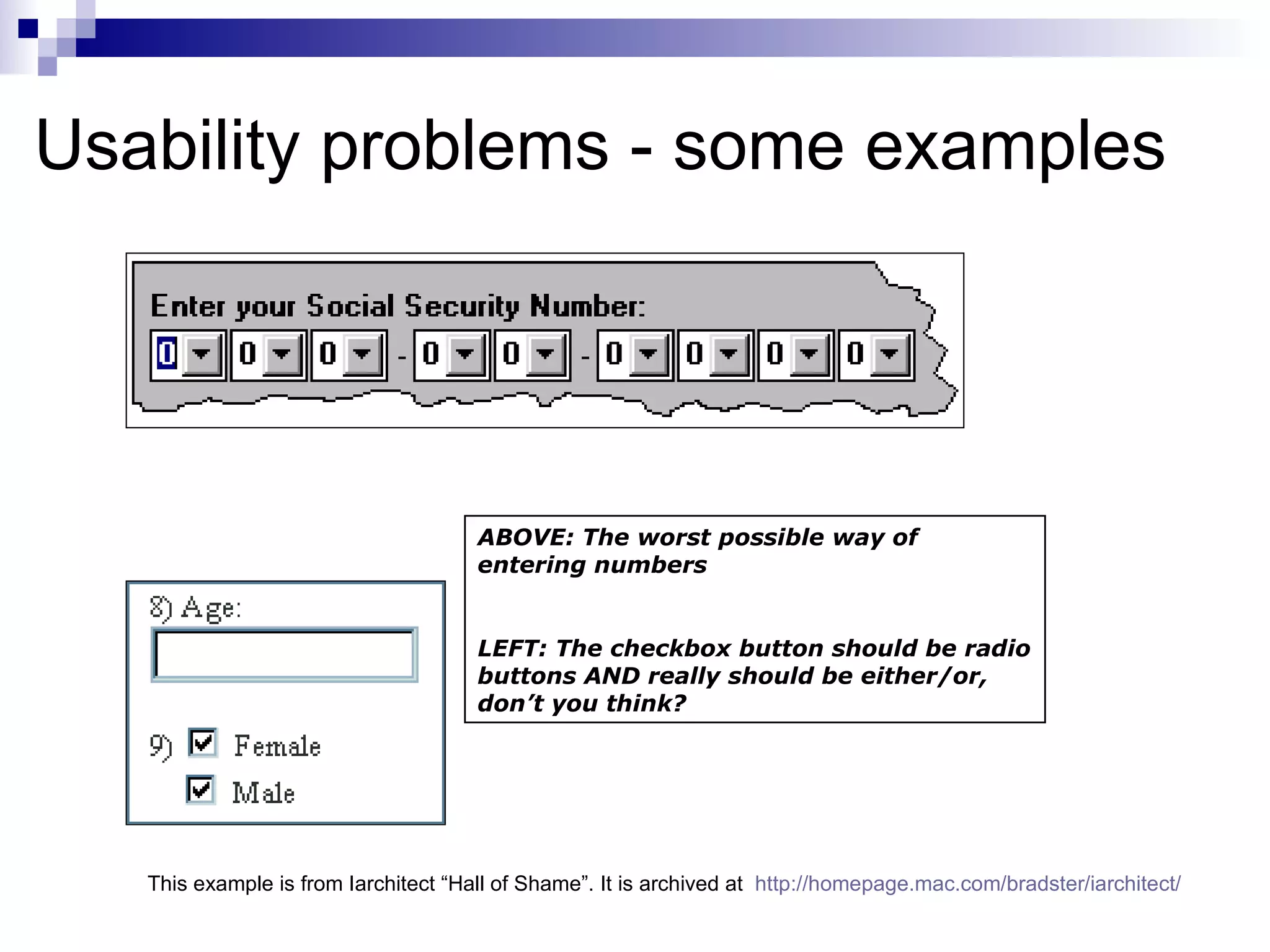 Usability problems - some examples ABOVE: The worst possible way of entering numbers LEFT: The checkbox button should be radio buttons AND really should be either/or, don’t you think?  This example is from Iarchitect “Hall of Shame”. It is archived at  http://homepage.mac.com/bradster/iarchitect/ 