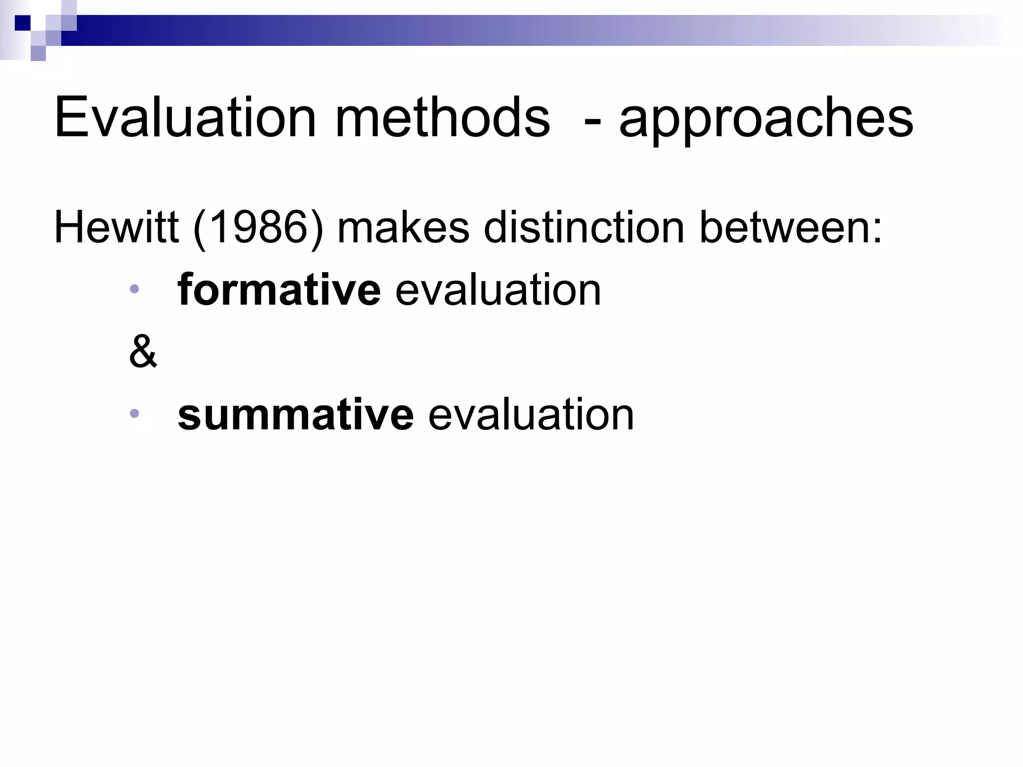Evaluation methods  - approaches Hewitt (1986) makes distinction between: formative  evaluation & summative  evaluation 