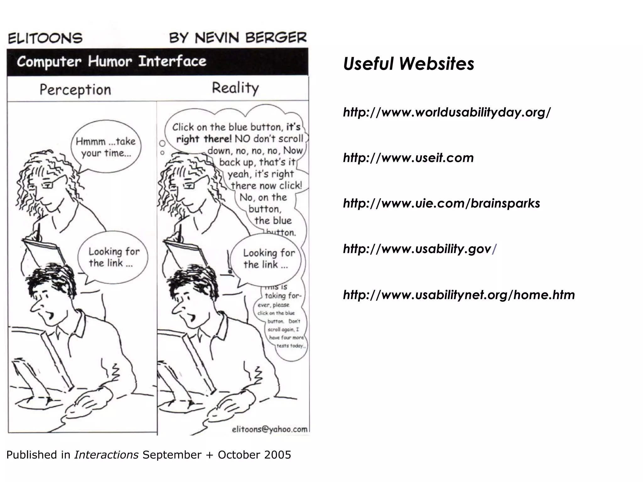 Useful Websites http://www.worldusabilityday.org/ http://www.useit.com http://www.uie.com/brainsparks http://www.usability.gov / http://www.usabilitynet.org/home.htm Published in  Interactions  September + October 2005 