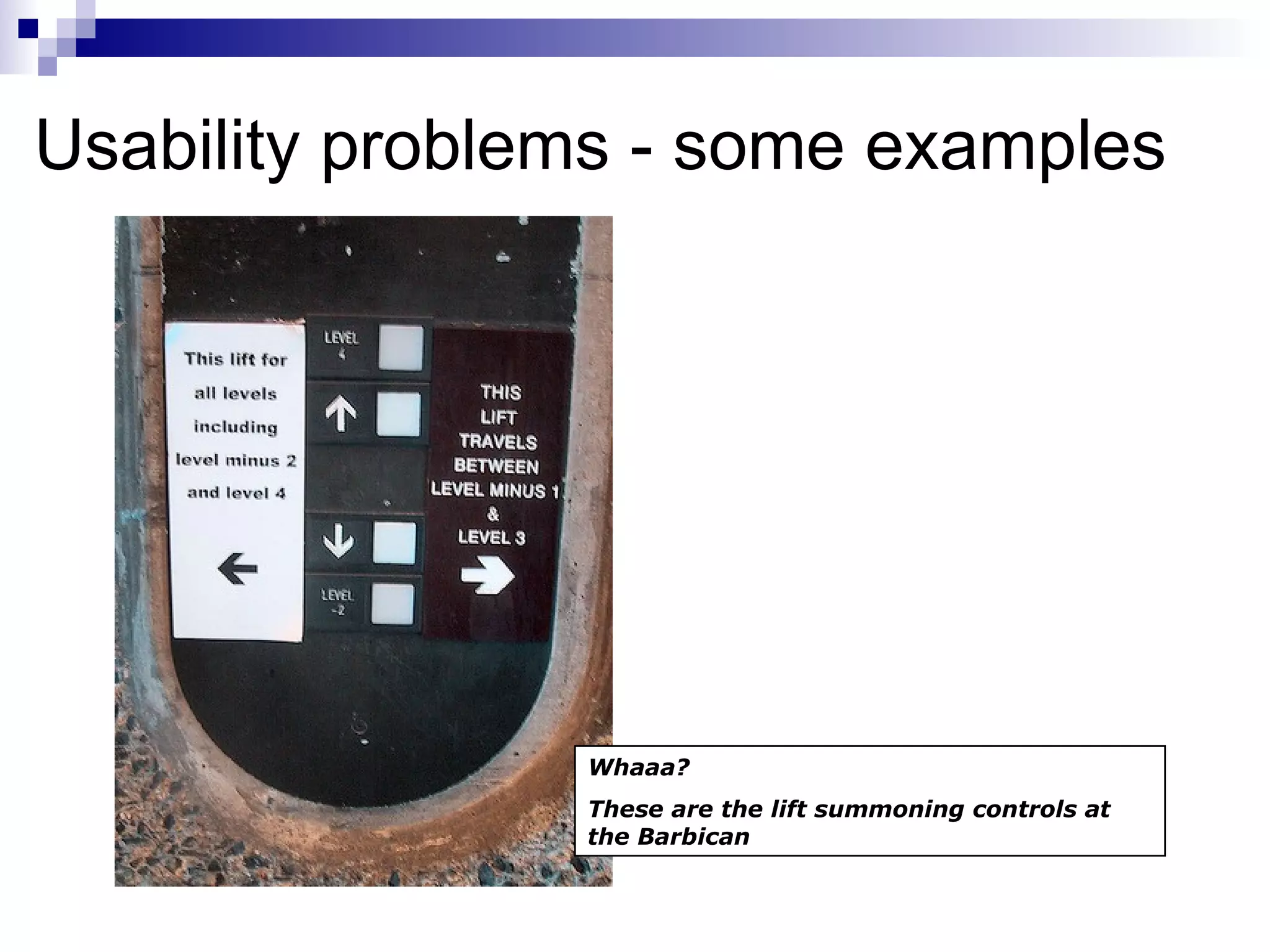 Usability problems - some examples Whaaa? These are the lift summoning controls at the Barbican  