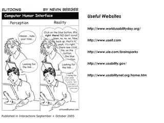 Useful Websites http://www.worldusabilityday.org/ http://www.useit.com http://www.uie.com/brainsparks http://www.usability.gov / http://www.usabilitynet.org/home.htm Published in  Interactions  September + October 2005 