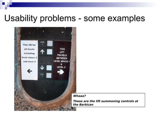 Usability problems - some examples Whaaa? These are the lift summoning controls at the Barbican  