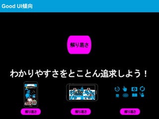 わかりやすさをとことん追求しよう！
解り易さ
Good UI傾向
解り易さ解り易さ 解り易さ
簡
 