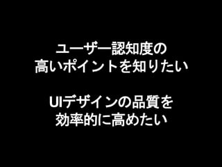 ユーザー認知度の
高いポイントを知りたい
UIデザインの品質を
効率的に高めたい
 