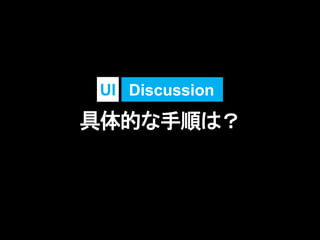 具体的な手順は？
DiscussionUI
 