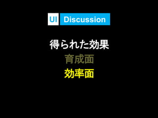 得られた効果
育成面
効率面
DiscussionUI
 