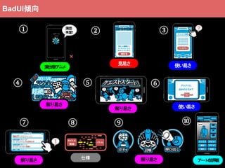 使い易さ
解り易さ
解り易さ
演出/音/アニメ
解り易さ
見易さ 使い易さ
① ② ③
④ ⑤ ⑥
⑦ ⑧ ⑨ ⑩
BadUI傾向
アート/世界観解り易さ
仕様
 