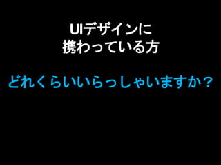 UIデザインに
携わっている方
どれくらいいらっしゃいますか？
 