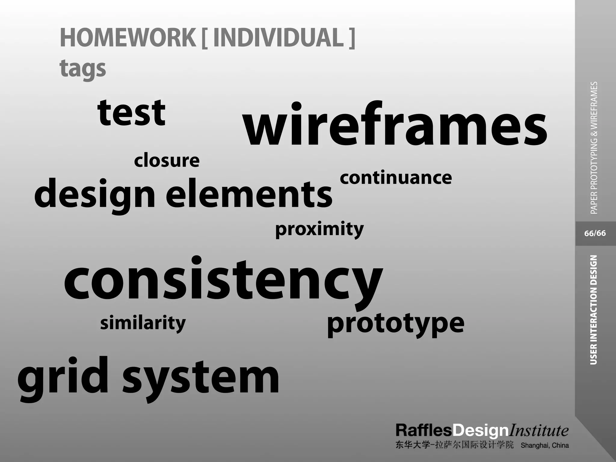 tags
                                                               HOMEWORK [ INDIVIDUAL ]




USER INTERACTION DESIGN           PAPER PROTOTYPING & WIREFRAMES
                          66/66
 