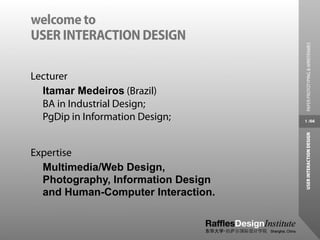 welcome to
USER INTERACTION DESIGN




                                     PAPER PROTOTYPING & WIREFRAMES
Lecturer
  Itamar Medeiros (Brazil)
  BA in Industrial Design;
  PgDip in Information Design;      1 /66




                                    USER INTERACTION DESIGN
Expertise
  Multimedia/Web Design,
  Photography, Information Design
  and Human-Computer Interaction.
 