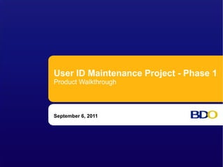 User ID Maintenance Project - Phase 1
Product Walkthrough



September 6, 2011
 