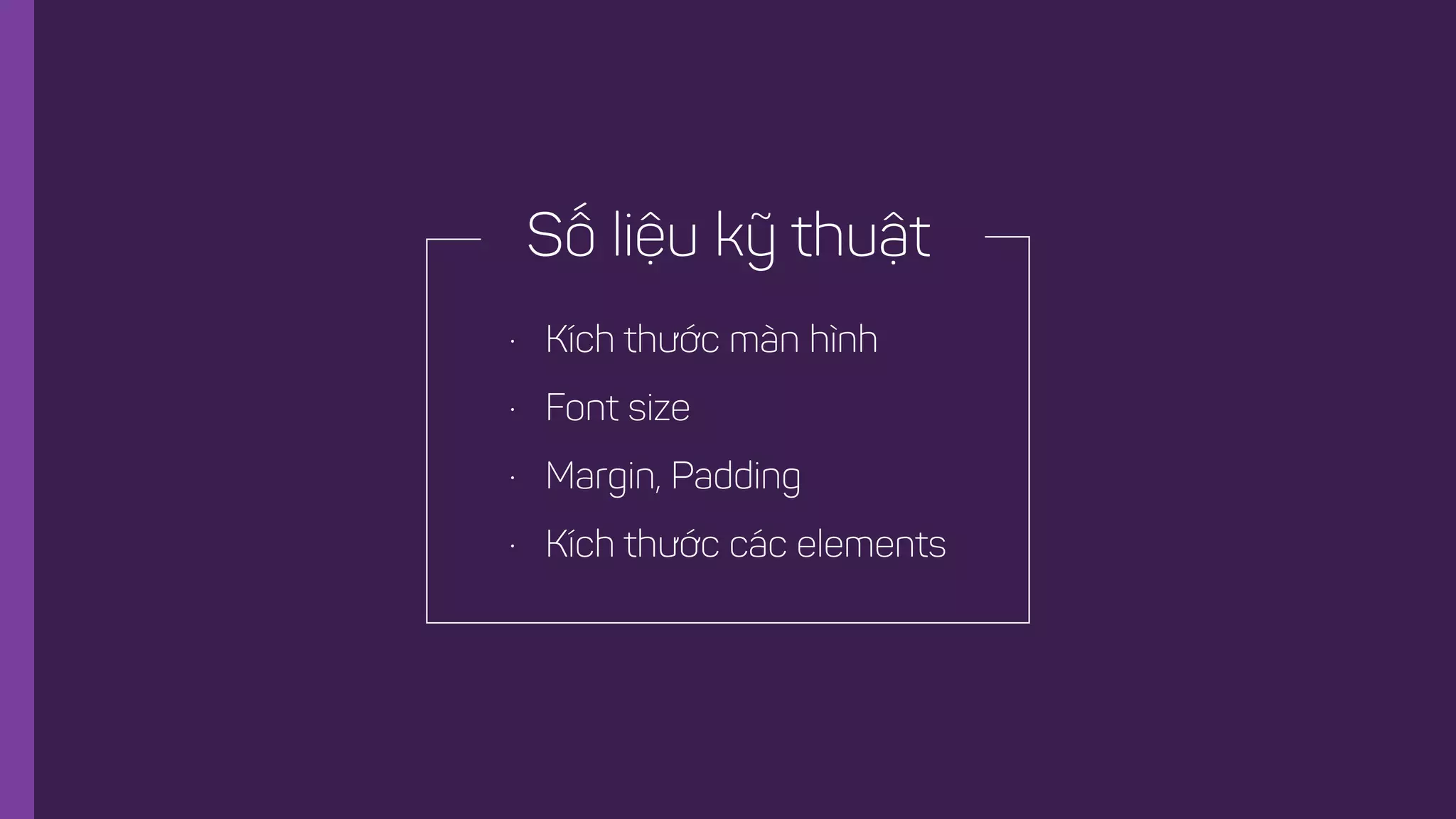 • Kích thước màn hình
• Font size
• Margin, Padding
• Kích thước các elements
Số liệu kỹ thuật
 