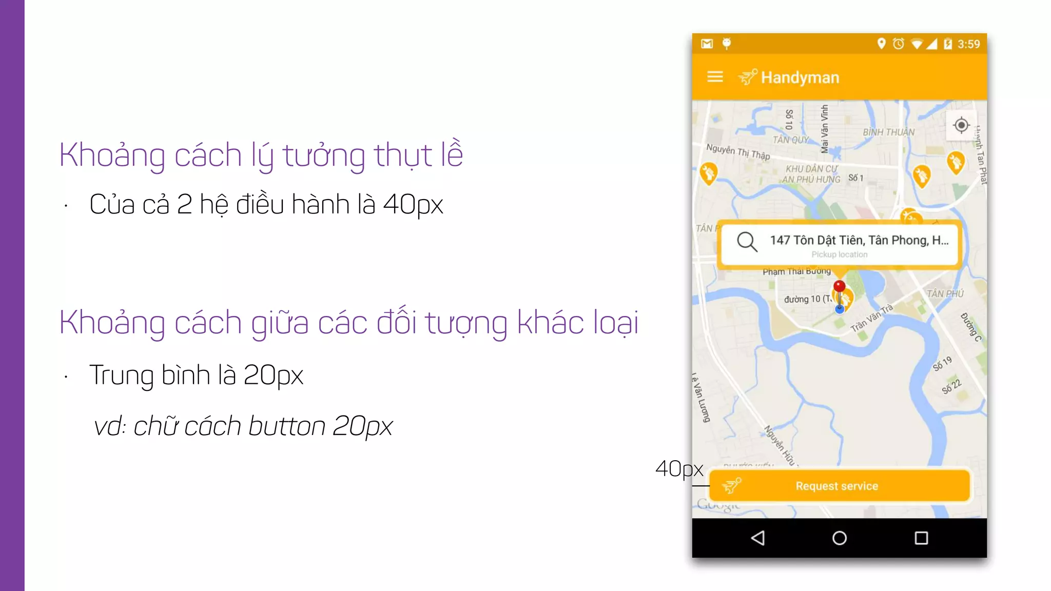 • Của cả 2 hệ điều hành là 40px
Khoảng cách lý tưởng thụt lề
40px
• Trung bình là 20px
Khoảng cách giữa các đối tượng khác loại
vd: chữ cách button 20px
 
