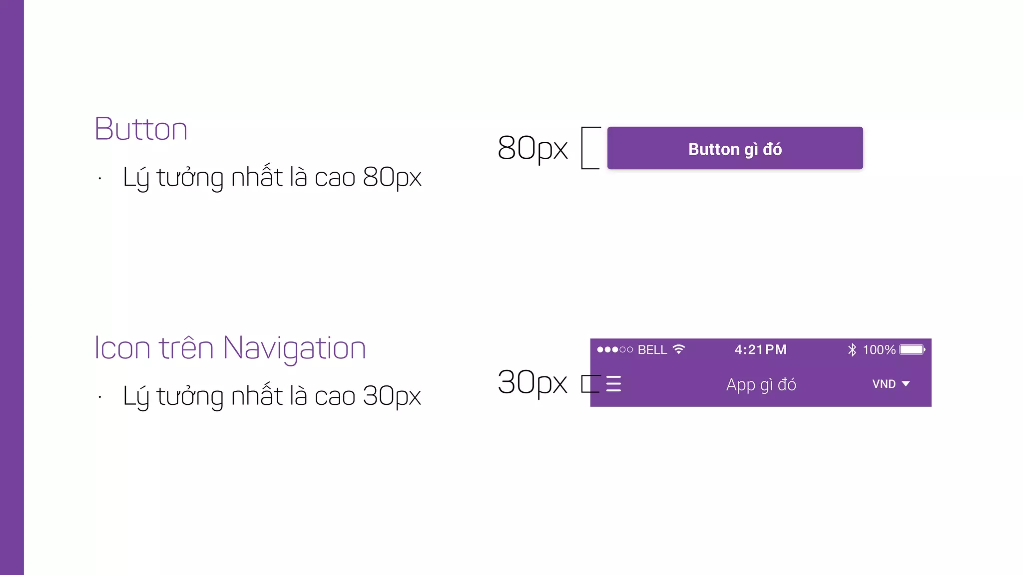 • Lý tưởng nhất là cao 80px
Button
BELL 100%4:21PM
App gì đó VND30px• Lý tưởng nhất là cao 30px
Icon trên Navigation
80px Button gì đó
 