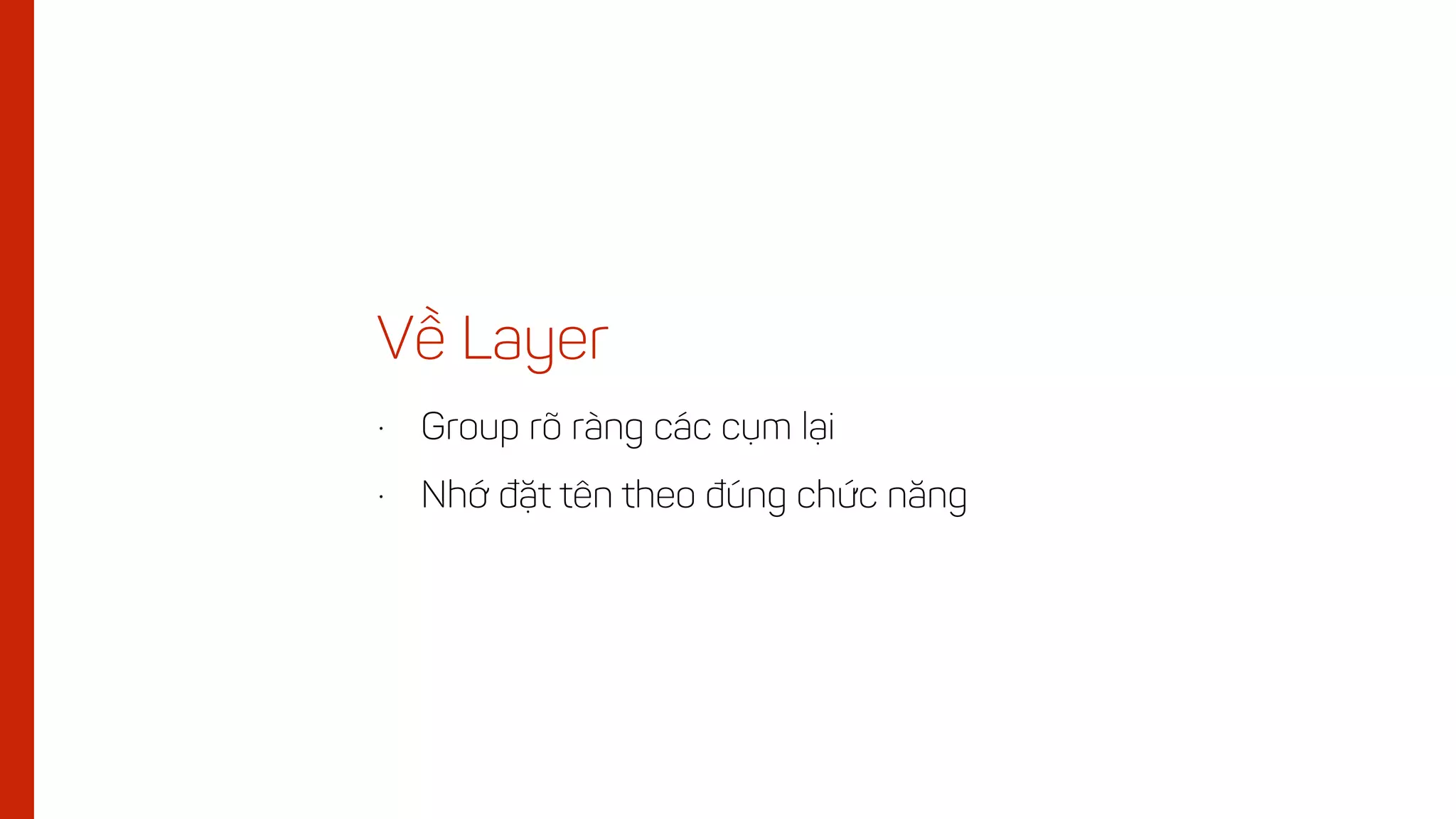 • Group rõ ràng các cụm lại
• Nhớ đặt tên theo đúng chức năng
Về Layer
 